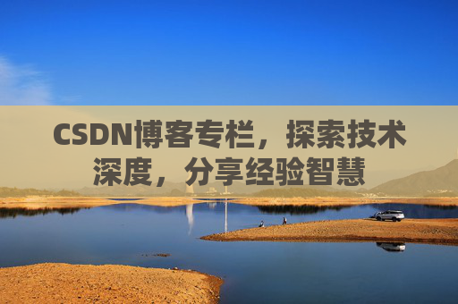 CSDN博客专栏，探索技术深度，分享经验智慧