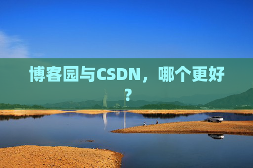 博客园与CSDN,哪个更好?
